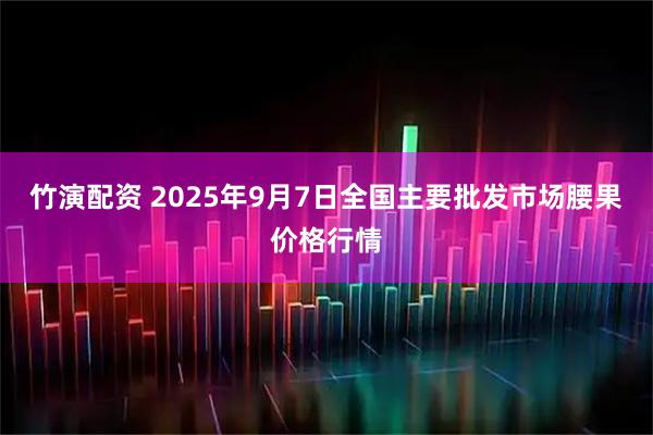竹演配资 2025年9月7日全国主要批发市场腰果价格行情