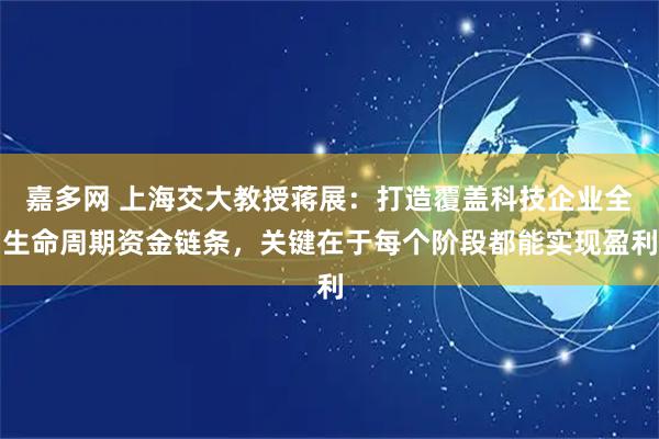 嘉多网 上海交大教授蒋展：打造覆盖科技企业全生命周期资金链条，关键在于每个阶段都能实现盈利