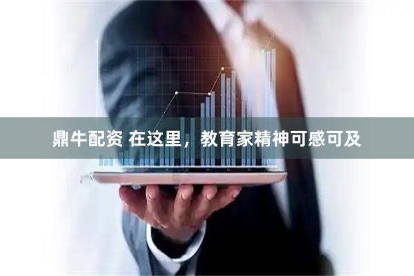 鼎牛配资 在这里，教育家精神可感可及