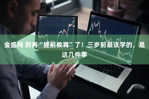 金盛网 别再“提前教育”了！三岁前最该学的，是这几件事