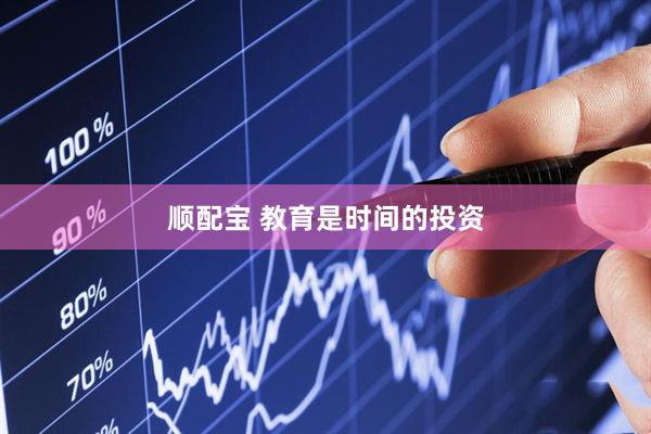 顺配宝 教育是时间的投资