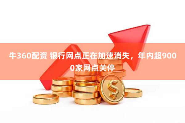 牛360配资 银行网点正在加速消失，年内超9000家网点关停