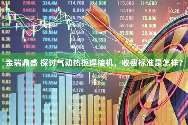 金瑞鼎盛 探讨气动热板焊接机，收费标准是怎样？