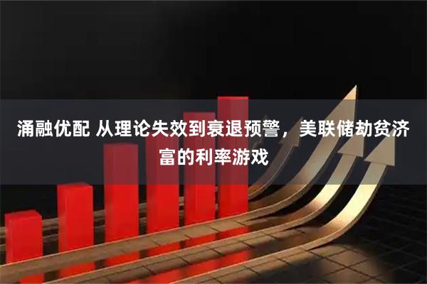 涌融优配 从理论失效到衰退预警，美联储劫贫济富的利率游戏