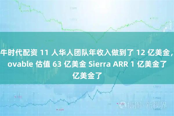 大牛时代配资 11 人华人团队年收入做到了 12 亿美金，Lovable 估值 63 亿美金 Sierra ARR 1 亿美金了