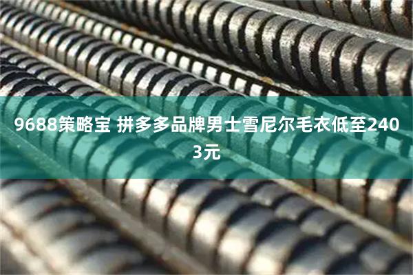 9688策略宝 拼多多品牌男士雪尼尔毛衣低至2403元