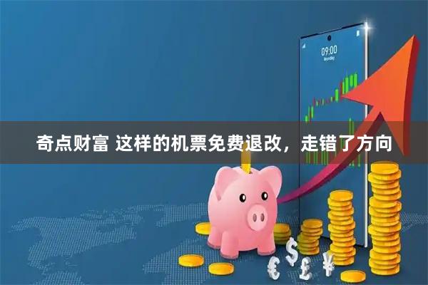 奇点财富 这样的机票免费退改，走错了方向